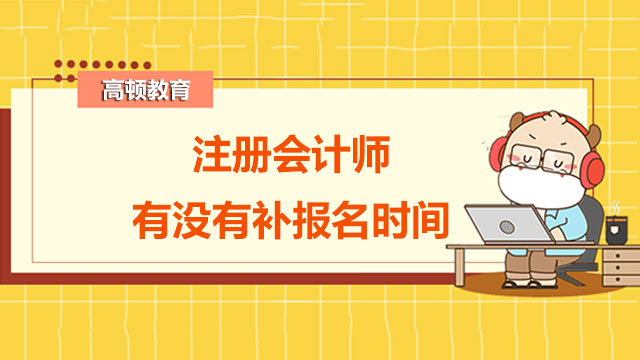 注冊會計(jì)師有沒有補(bǔ)報(bào)名時(shí)間？報(bào)名需要哪些流程？