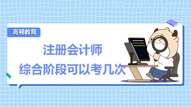 注冊會計師綜合階段可以考幾次？有時間限制嗎？