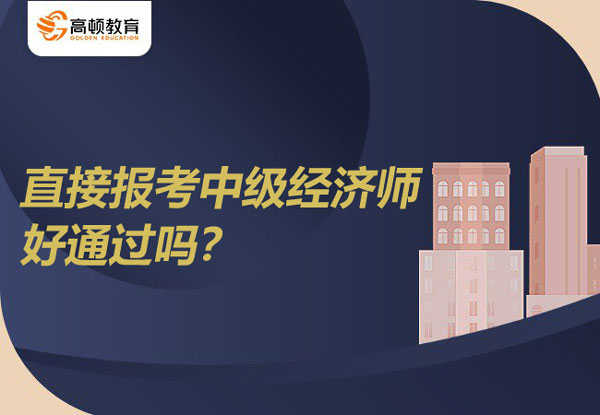 直接報考中級經濟師好通過嗎？難度怎么樣？