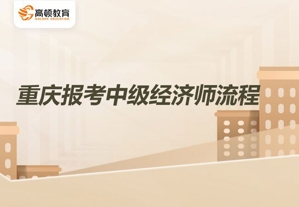 重慶報考中級經濟師流程？報考條件是什么？