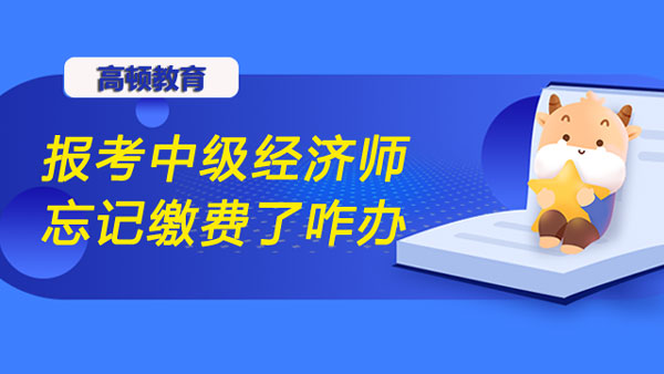 報考中級經(jīng)濟(jì)師忘記繳費(fèi)了咋辦？能補(bǔ)交嗎？