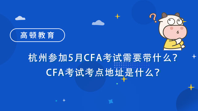 杭州参加5月CFA考试需要带什么？CFA考试考点地址是什么？