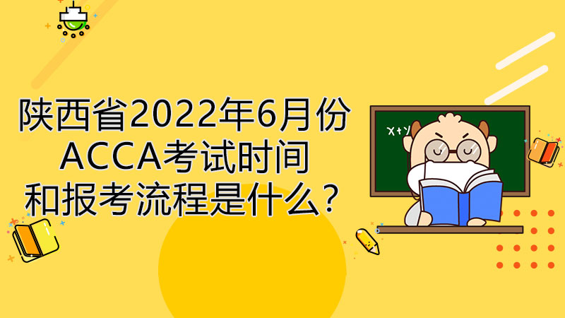 陕西省2022年6月份ACCA考试时间和报考流程是什么？