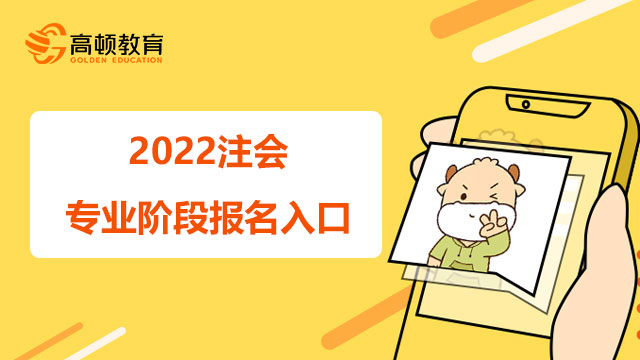 2022注會專業(yè)階段報名入口,注會專業(yè)階段報名