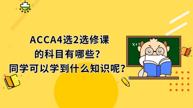 ACCA4选2选修课的科目有哪些？同学可以学到什么知识呢？