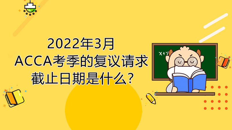 2022年3月ACCA考季的复议请求截止日期是什么？