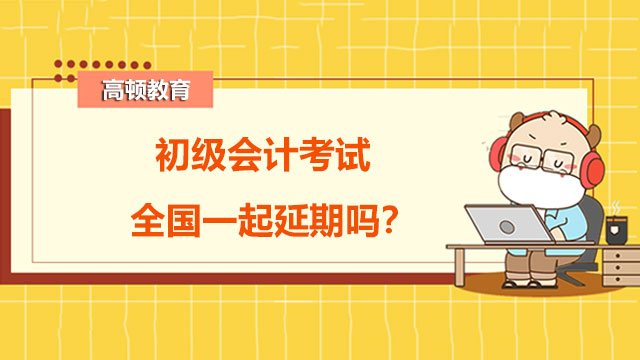 初级会计考试是全国一起延期吗？