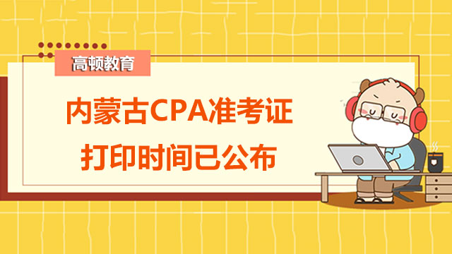 @内蒙古考生：2022年内蒙古CPA准考证打印时间已公布！