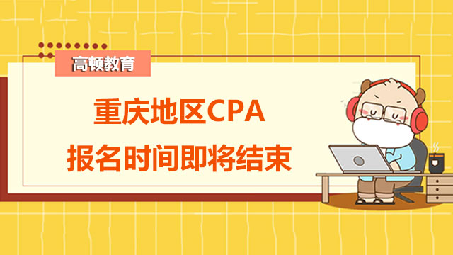 速看！重慶地區(qū)2022年CPA報名時間即將結(jié)束