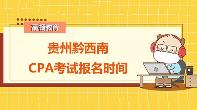 貴州黔西南2022年CPA考試報(bào)名時(shí)間你知道嘛？