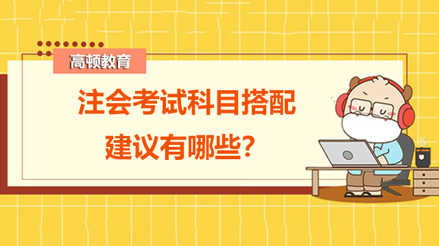 2022注会考试科目搭配建议有哪些？cpa考试前如何降低多选题错误率？