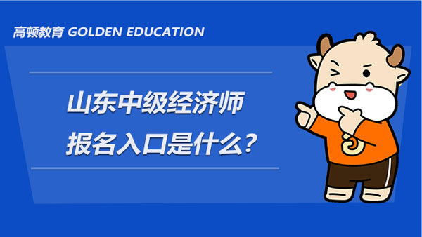 山东中级经济师报名入口是什么？报考指南！