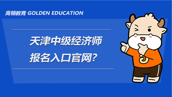 天津中级经济师报名入口官网？报名流程是什么？