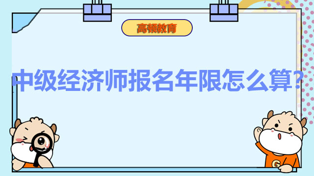 2022年中級經(jīng)濟(jì)師,經(jīng)濟(jì)師考試報名年限