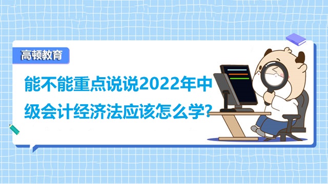 <strong>能不能重點(diǎn)說說2022年中級會(huì)計(jì)經(jīng)濟(jì)法應(yīng)該怎么學(xué)?</strong>