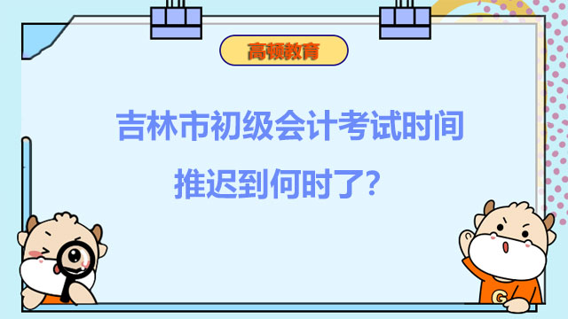 吉林市初级会计考试时间推迟到何时了？