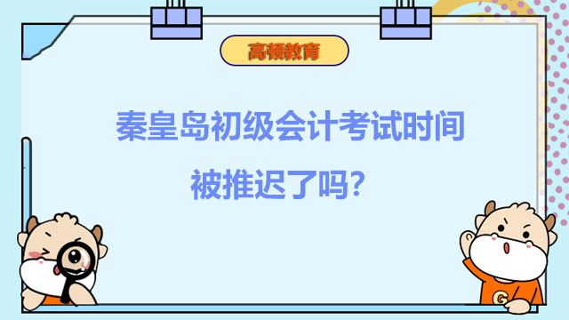 秦皇岛初级会计考试时间被推迟了吗？