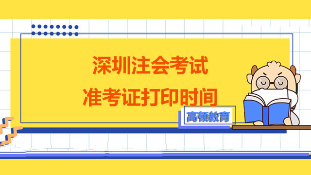 2022年深圳注會考試準(zhǔn)考證打印時間是什么時候？附考試時間