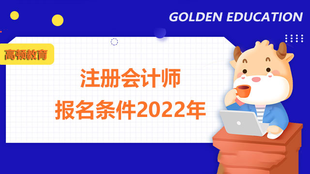 注冊(cè)會(huì)計(jì)師報(bào)名條件2022年