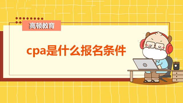 2022cpa是什么報(bào)名條件？成績(jī)的有關(guān)管理是什么？