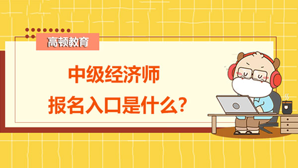 全國中級經(jīng)濟師報名入口官網(wǎng)是什么？報考須知！