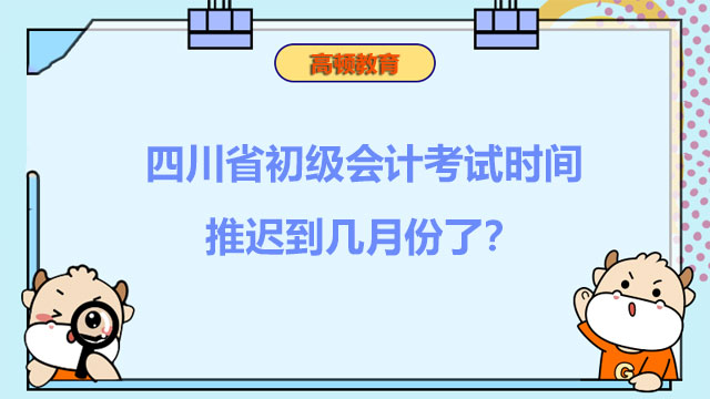 你知道四川省2022年初級會計(jì)考試時(shí)間推遲到幾月份了嗎？