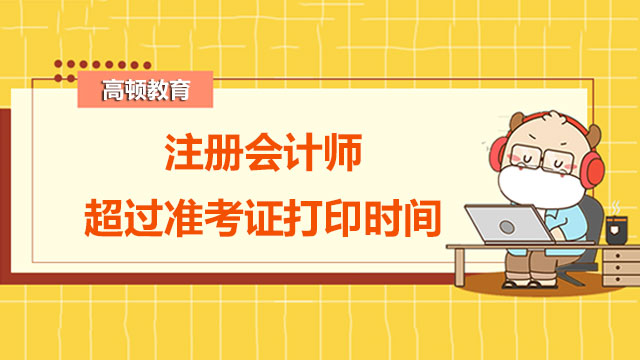 注冊會計師超過準(zhǔn)考證打印時間