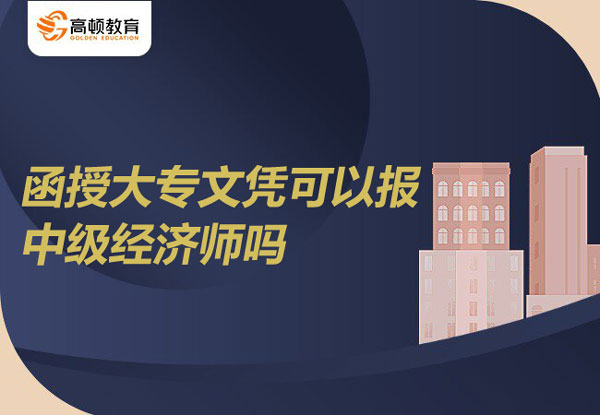 函授大專文憑可以報(bào)中級(jí)經(jīng)濟(jì)師嗎？備考需要多長(zhǎng)時(shí)間？