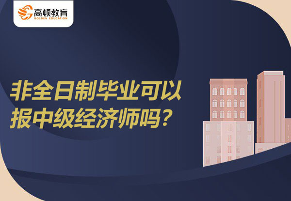 非全日制畢業(yè)可以報中級經(jīng)濟師嗎？報名費多少？