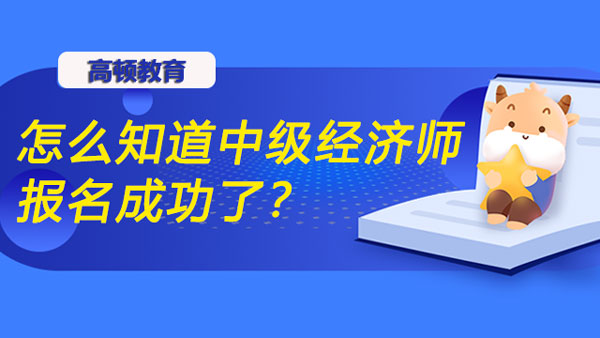 怎么知道中级经济师报名成功了？怎么报名呢？