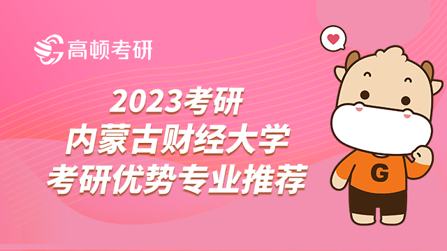 2023考研之内蒙古财经大学考研优势专业推荐！学姐整理