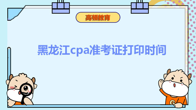 你知道2022年黑龙江cpa准考证打印时间吗？打印入口在哪？