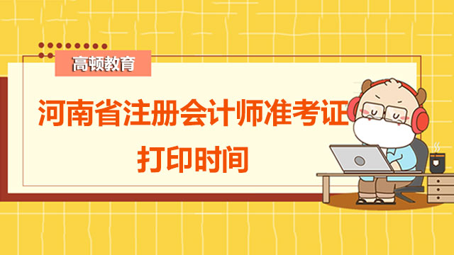 2022年河南省注册会计师准考证打印时间是啥时候呢？错过了注册会计师准考证...