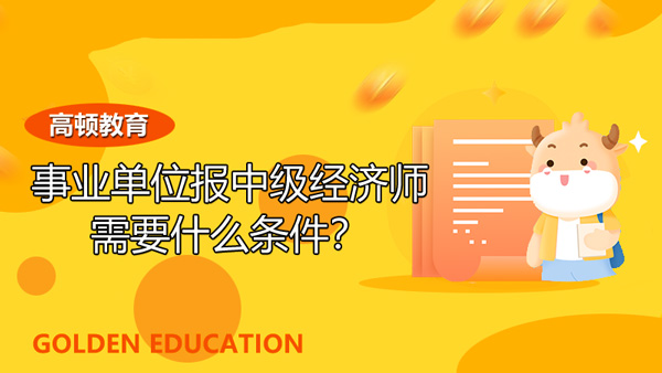 事業(yè)單位中級經(jīng)濟師報什么條件？報考入口開通時間？