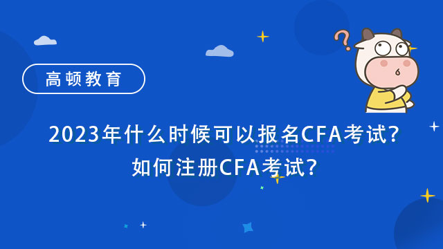 2023年什么时候可以报名CFA考试？如何注册CFA考试？
