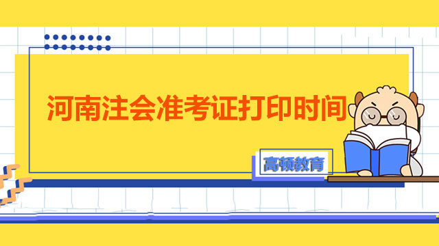 河南2022年注会准考证打印时间出来了吗？今年河南注会考试时间是几月份？