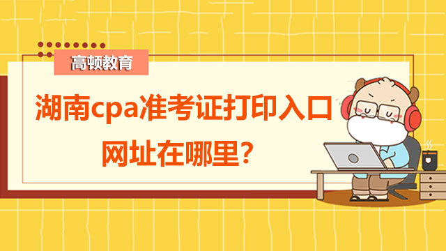 湖南cpa準(zhǔn)考證打印時(shí)間