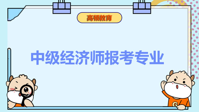 2022年中級經(jīng)濟師,經(jīng)濟師考試報名專業(yè)選擇