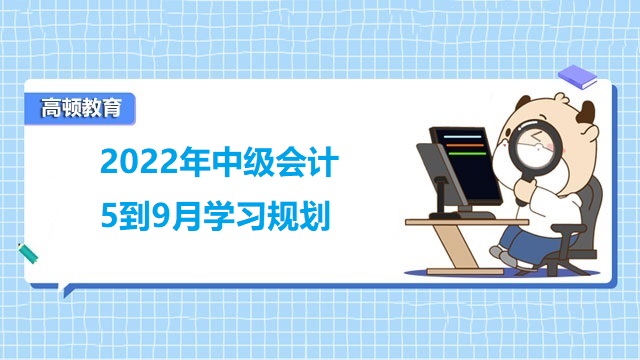 中級會計5到9月學(xué)習(xí)規(guī)劃