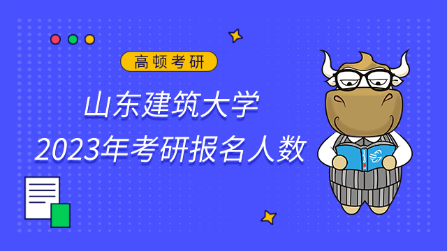 山東建筑大學2023年考研報名人數共5278人！點擊查看詳情