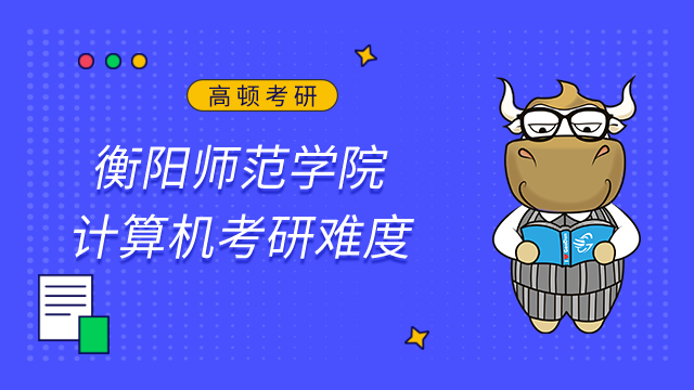 衡陽師范學院計算機考研難嗎？22屆復(fù)試分數(shù)線及難度分析