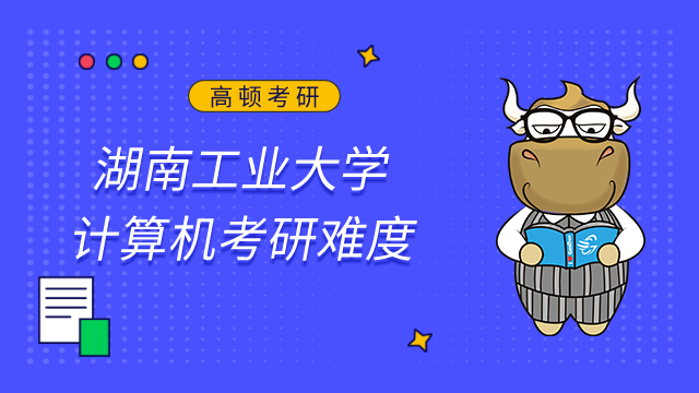 湖南工業(yè)大學計算機考研難嗎？22屆復(fù)試分數(shù)線及難度分析