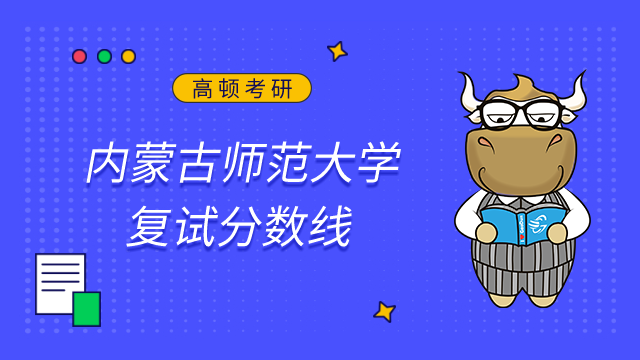 2023内蒙古师范大学考研复试分数线已发布！点击查看