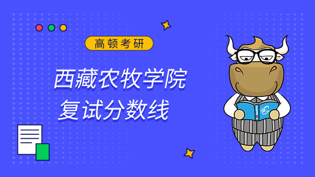 2023西藏农牧学院考研复试分数线已发布！点击查看