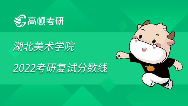 湖北美术学院2022考研复试分数线是多少？点击查看