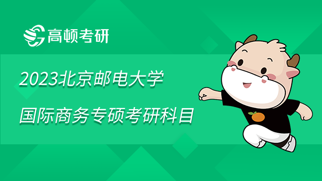 2023北京郵電大學(xué)國際商務(wù)專碩考研科目是什么？學(xué)姐整理