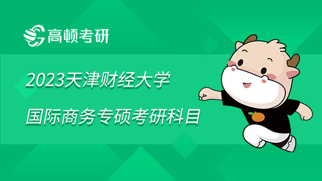 2023天津財(cái)經(jīng)大學(xué)國際商務(wù)專碩考研科目是什么？學(xué)姐整理