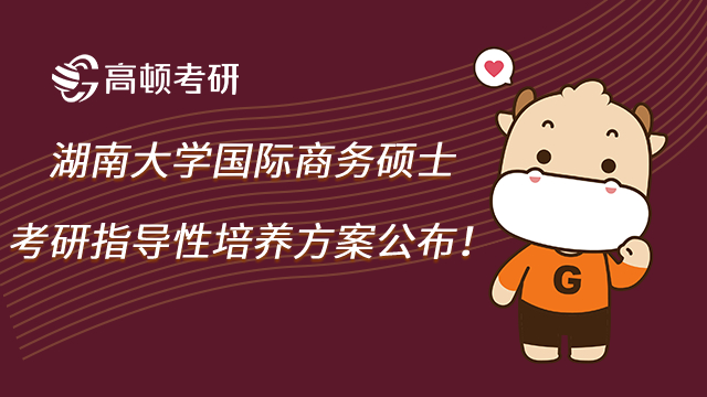 湖南大學國際商務碩士考研指導性培養方案公布!