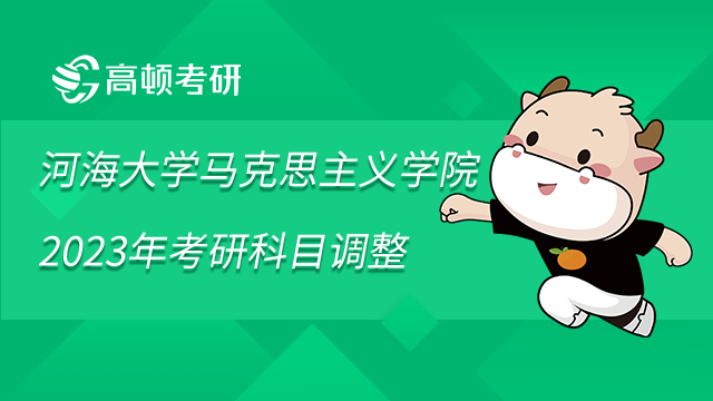 河海大學(xué)馬克思主義學(xué)院2023年碩士研究生招生考試科目調(diào)整通知已發(fā)布！