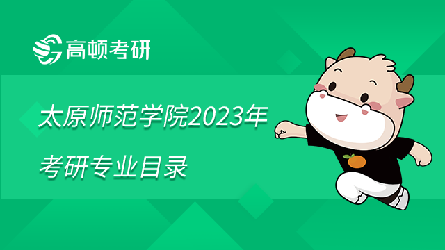 太原師范學(xué)院2023年考研專業(yè)目錄(預(yù)修訂)已發(fā)布！